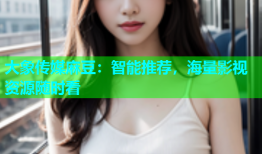 大象传媒麻豆：智能推荐，海量影视资源随时看