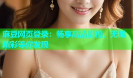 麻豆网页登录：畅享高清影视，无限精彩等你发现