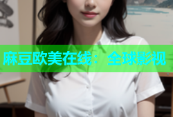 麻豆欧美在线：全球影视