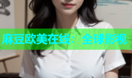麻豆欧美在线：全球影视