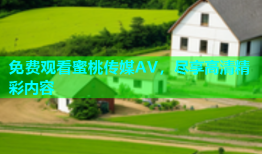 免费观看蜜桃传媒AV，尽享高清精彩内容