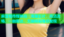 麻豆视传媒映画：海量影片，高清流畅，一触即达，无限精彩等你发现