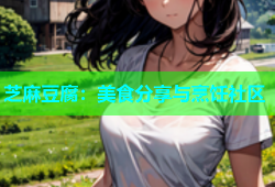 芝麻豆腐：美食分享与烹饪社区