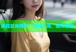 麻豆豆麻辣烫：在线订购，美味到家