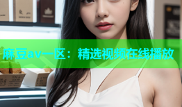 麻豆av一区：精选视频在线播放