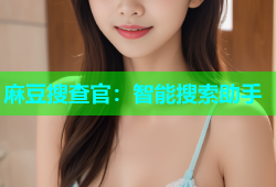 麻豆搜查官：智能搜索助手