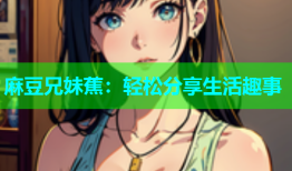 麻豆兄妹蕉：轻松分享生活趣事