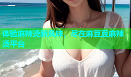 体验麻辣烫新风味，尽在麻豆豆麻辣烫平台