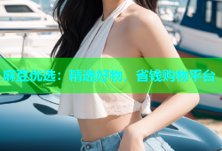 麻豆优选：精选好物，省钱购物平台