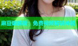 麻豆破解版：免费视频解锁神器
