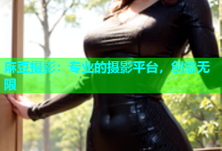 麻豆摄影：专业的摄影平台，创意无限