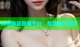 沈樵麻豆直播平台：互动娱乐社区