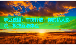 麻豆独播：午夜释放，你的私人影院，极致丝滑体验
