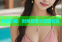 麻豆空姐：时尚直播与互动社区