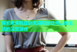 探索未来科技的无限可能性与人类生活的深度融合
