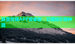 麻豆传媒APP安卓版：云播放影视神器