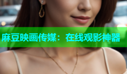 麻豆映画传媒：在线观影神器