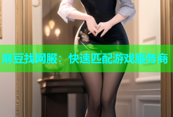 麻豆找网服：快速匹配游戏服务商