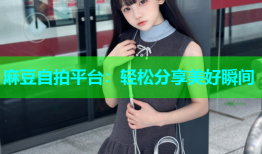 麻豆自拍平台：轻松分享美好瞬间