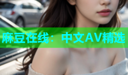 麻豆在线：中文AV精选