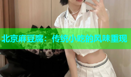 北京麻豆腐：传统小吃的风味重现