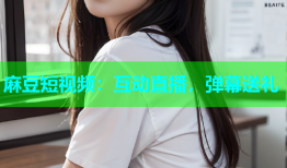 麻豆短视频：互动直播，弹幕送礼