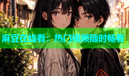 麻豆在线看：热门视频随时畅看
