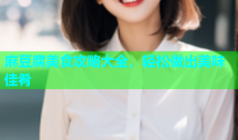 麻豆腐美食攻略大全，轻松做出美味佳肴