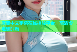 麻豆中文字幕在线播放平台，高清影视随时看