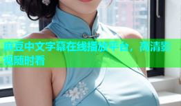 麻豆中文字幕在线播放平台，高清影视随时看