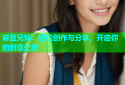 麻豆兄妹：轻松创作与分享，开启你的创意之旅