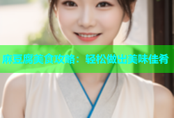 麻豆腐美食攻略：轻松做出美味佳肴