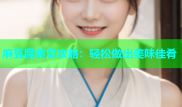 麻豆腐美食攻略：轻松做出美味佳肴