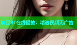 麻豆91在线播放：精选视频无广告
