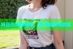 麻豆传媒破解版：高清视频播放器