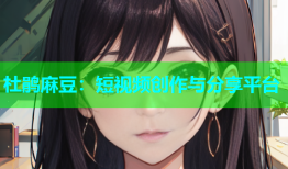 杜鹃麻豆：短视频创作与分享平台