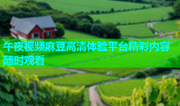 午夜视频麻豆高清体验平台精彩内容随时观看