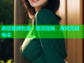 麻豆视频色版：高清在线，夜间无限畅享