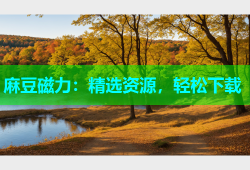 麻豆磁力：精选资源，轻松下载