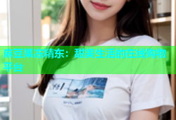 麻豆果冻精东：甜美生活的在线购物平台