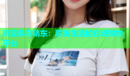 麻豆果冻精东：甜美生活的在线购物平台