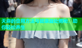 天麻的食用方法与健康益处揭秘，助你轻松养生
