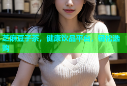 芝麻豆子茶，健康饮品平台，轻松选购
