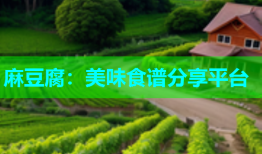 麻豆腐：美味食谱分享平台