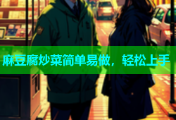 麻豆腐炒菜简单易做，轻松上手