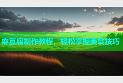 麻豆腐制作教程，轻松掌握美食技巧