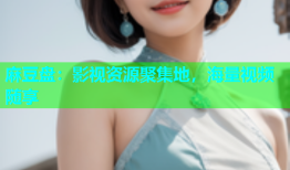麻豆盘：影视资源聚集地，海量视频随享