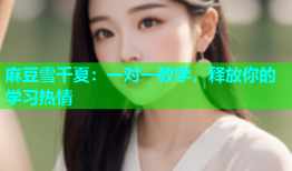 麻豆雪千夏：一对一教学，释放你的学习热情