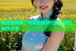 麻豆短视屏：创意短视频社区，轻松制作分享