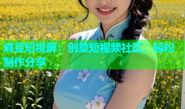 麻豆短视屏：创意短视频社区，轻松制作分享